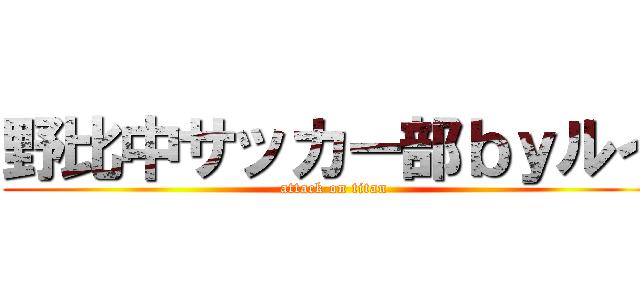 野比中サッカー部ｂｙルイ (attack on titan)