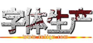 字体生产 (www.fuliqu.com)