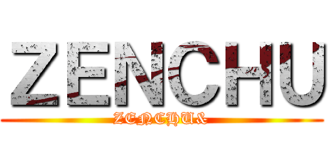 ＺＥＮＣＨＵ (ZENCHU&)