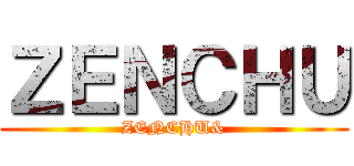 ＺＥＮＣＨＵ (ZENCHU&)