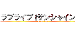 ラブライブ！サンシャイン！！ (attack on titan)