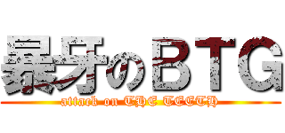 暴牙のＢＴＧ (attack on THE TEETH)