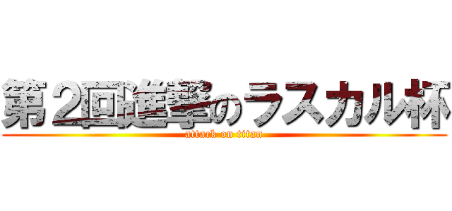 第２回進撃のラスカル杯 (attack on titan)