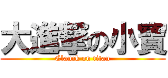 大進撃の小寶 (Clanck on titan)