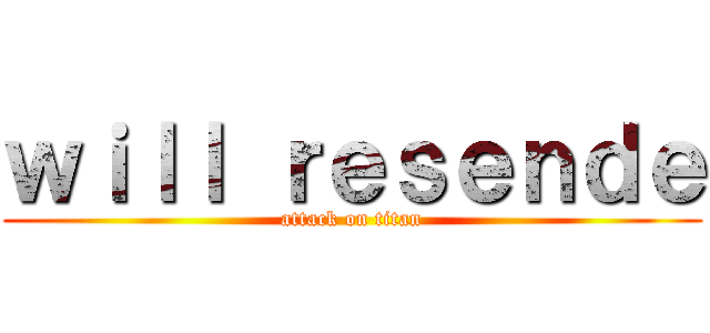 ｗｉｌｌ ｒｅｓｅｎｄｅ (attack on titan)