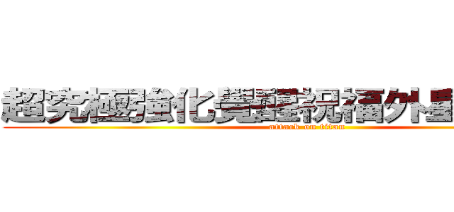 超究極強化覺醒祝福外星人俱樂部 (attack on titan)