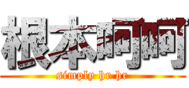 根本呵呵 (simply hr hr)