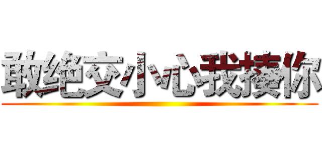 敢绝交小心我揍你 ()
