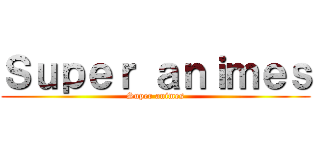 Ｓｕｐｅｒ ａｎｉｍｅｓ (Super animes)