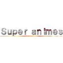 Ｓｕｐｅｒ ａｎｉｍｅｓ (Super animes)