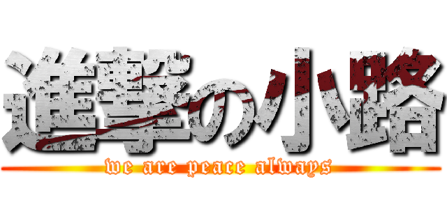 進撃の小路 (we are peace always)