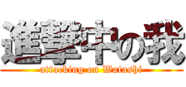 進撃中の我 (attacking on Watashi)