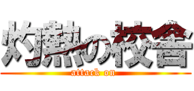 灼熱の校舎 (attack on )