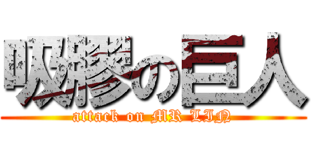 吸膠の巨人 (attack on MR LIN)