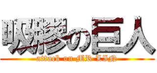 吸膠の巨人 (attack on MR LIN)