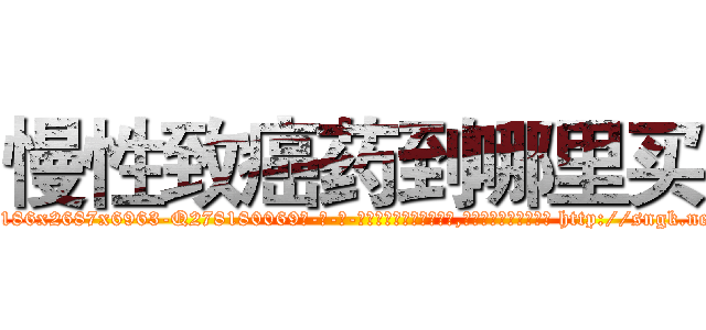 慢性致癌药到哪里买 (慢性致癌药到哪里买【电-186x2687x6963-Q278180069元-吉-药-业】我们做的是长期生意,靠的是老客户长期支持 http://sngk.net/o90Rl0
)