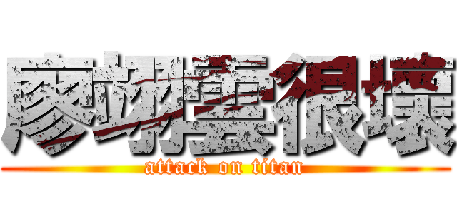 廖翊雲很壞 (attack on titan)