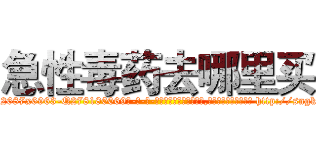 急性毒药去哪里买 (急性毒药去哪里买【电-186x2687x6963-Q278180069元-吉-药-业】我们做的是长期生意,靠的是老客户长期支持 http://sngk.net/GrhdRK
)