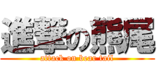 進撃の熊尾 (attack on bear tail)