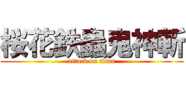 桜花鉄蟲鬼神斬 (attack on titan)