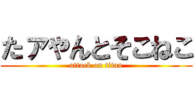 たァやんとそこねこ (attack on titan)