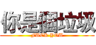 你是個垃圾 (FUCK YOU)