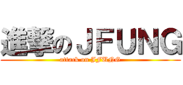 進撃のＪＦＵＮＧ (attack on JFUNG)