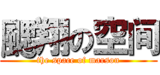 颸翔の空间 (the space of marson)