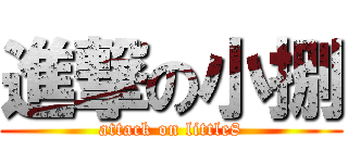 進撃の小捌 (attack on little8)