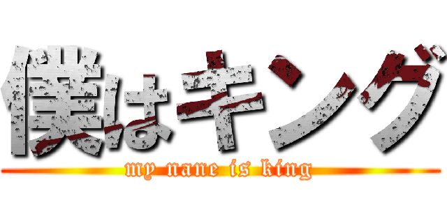 僕はキング (my nane is king)