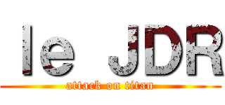 ｌｅ ＪＤＲ (attack on titan)