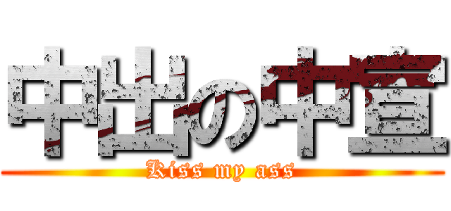 中出の中宣 (Kiss my ass)