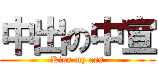 中出の中宣 (Kiss my ass)