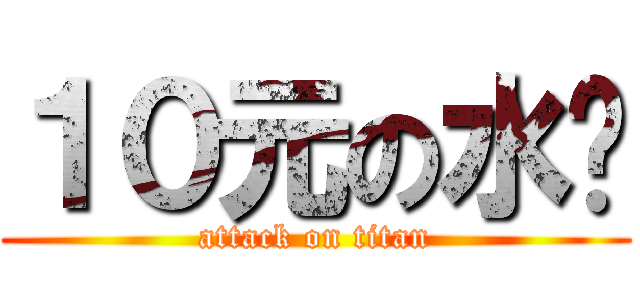 １０元の水查 (attack on titan)