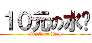 １０元の水查 (attack on titan)