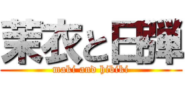 茉衣と日弾 (maki and hibiki)