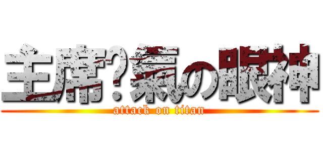 主席煞氣の眼神 (attack on titan)