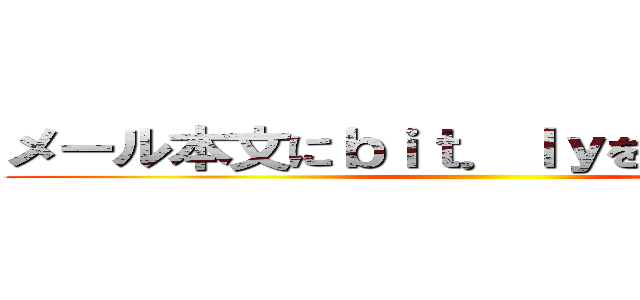 メール本文にｂｉｔ．ｌｙを含めばスパム ()