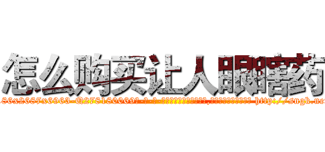 怎么购买让人眼瞎药 (怎么购买让人眼瞎药【电-186x2687x6963-Q278180069元-吉-药-业】我们做的是长期生意,靠的是老客户长期支持 http://sngk.net/iMLOus
)