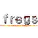 ｆｒｅｇｓ (welcome to fregs)