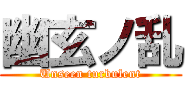 幽玄ノ乱 (Unseen turbulent)