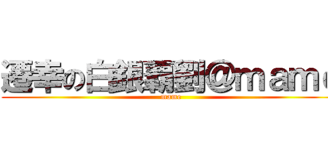 遷幸の白銀覇劉＠ｍａｍｅ (mame)