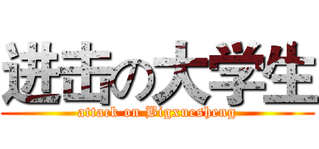 进击の大学生 (attack on Bigxuesheng)