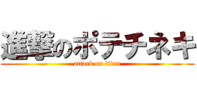 進撃のポテチネキ (attack on titan)