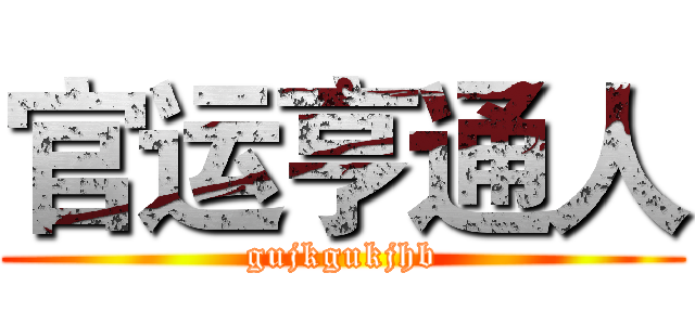 官运亨通人 (gujkgukjhb)