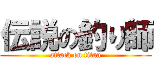 伝説の釣り師 (attack on titan)