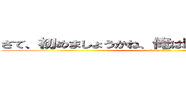 さて、初めましょうかね、俺は暇になってきたんで、 (attack on titan)