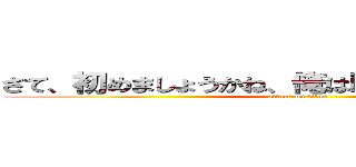 さて、初めましょうかね、俺は暇になってきたんで、 (attack on titan)