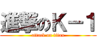 進撃のＫ－１ (attack on titan)