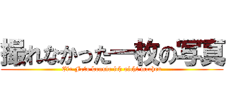 撮れなかった一枚の写真 (Ein Foto konnte ich nicht machen)